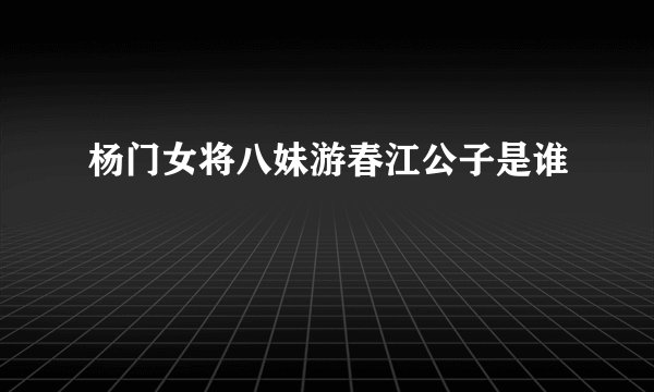 杨门女将八妹游春江公子是谁