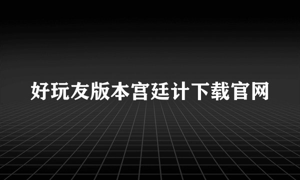 好玩友版本宫廷计下载官网