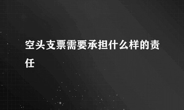 空头支票需要承担什么样的责任