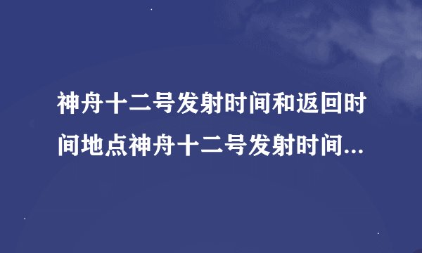 神舟十二号发射时间和返回时间地点神舟十二号发射时间和返回时间