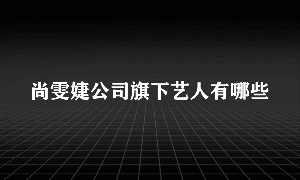尚雯婕公司旗下艺人有哪些