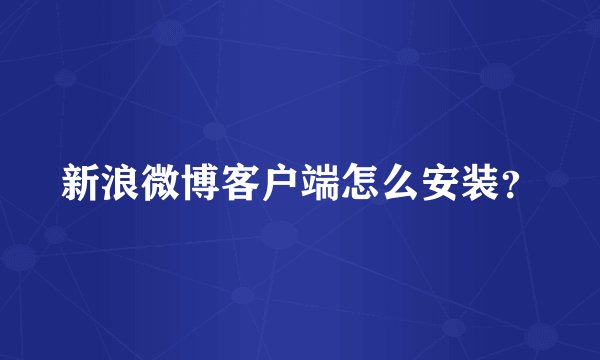 新浪微博客户端怎么安装？