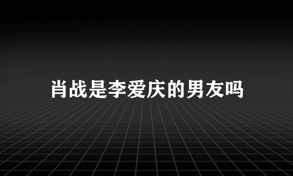 肖战是李爱庆的男友吗