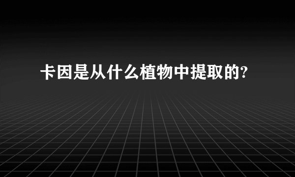 卡因是从什么植物中提取的?