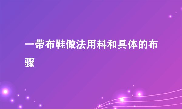一带布鞋做法用料和具体的布骤