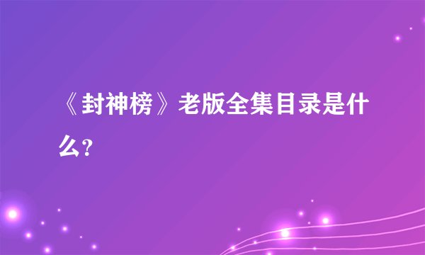《封神榜》老版全集目录是什么？