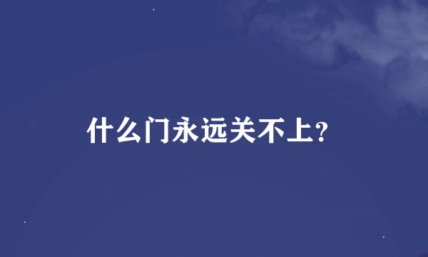 什么门永远关不上？