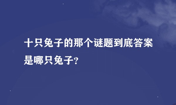 十只兔子的那个谜题到底答案是哪只兔子？