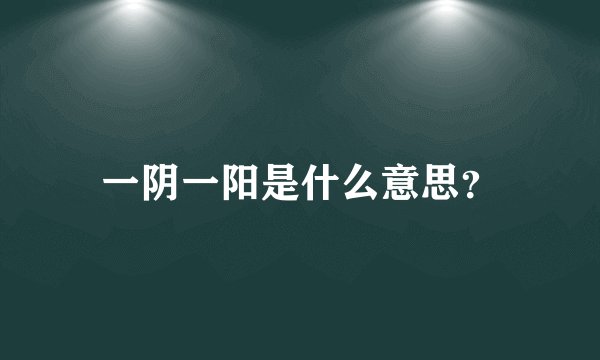 一阴一阳是什么意思？