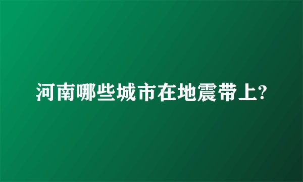 河南哪些城市在地震带上?