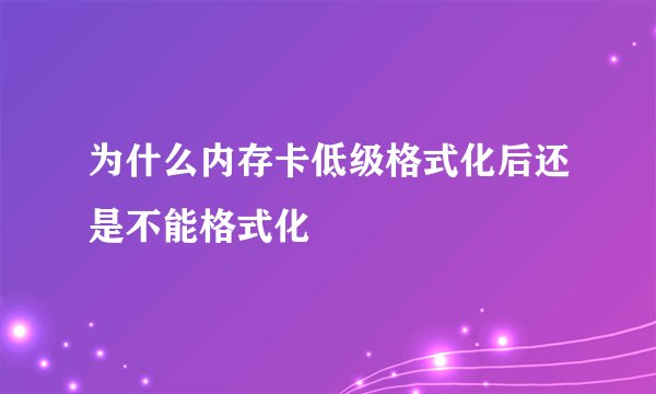 为什么内存卡低级格式化后还是不能格式化