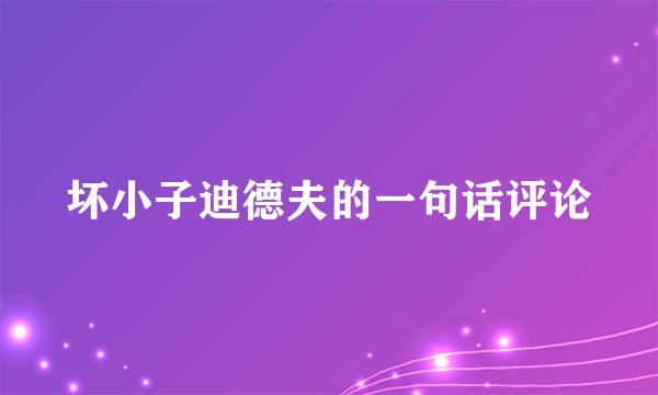 坏小子迪德夫的一句话评论