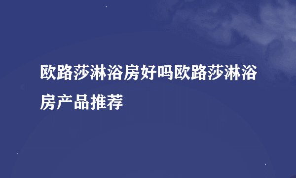 欧路莎淋浴房好吗欧路莎淋浴房产品推荐
