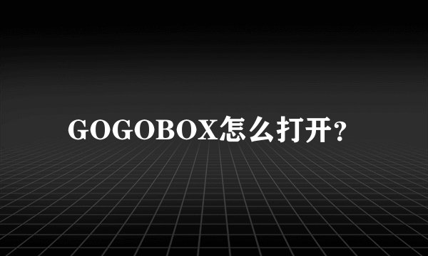 GOGOBOX怎么打开？