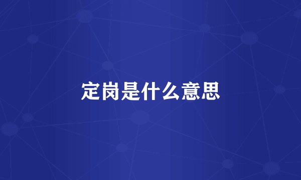 定岗是什么意思