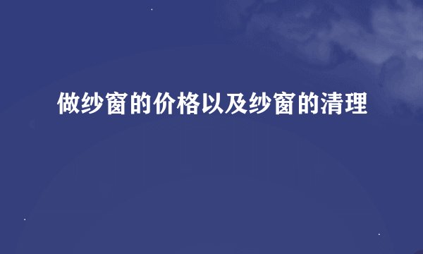 做纱窗的价格以及纱窗的清理