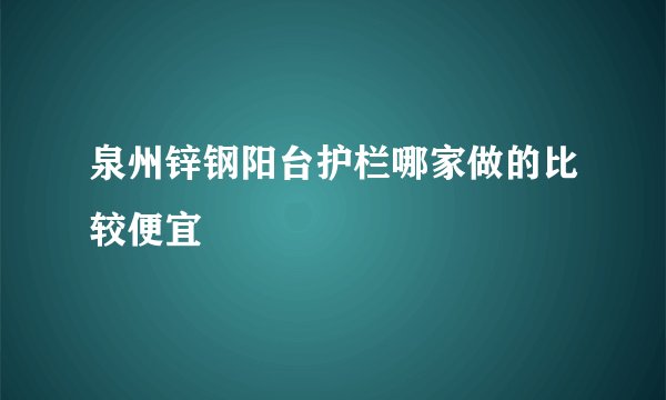 泉州锌钢阳台护栏哪家做的比较便宜