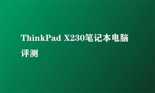 ThinkPad X230笔记本电脑评测