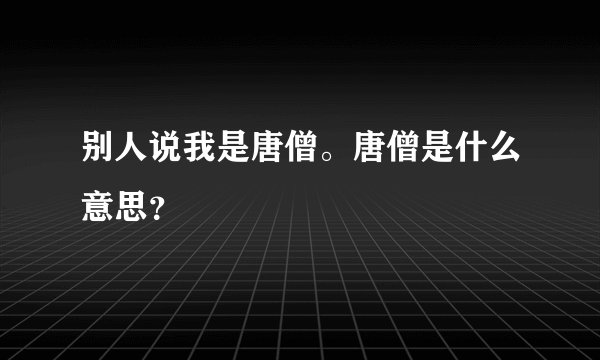 别人说我是唐僧。唐僧是什么意思？