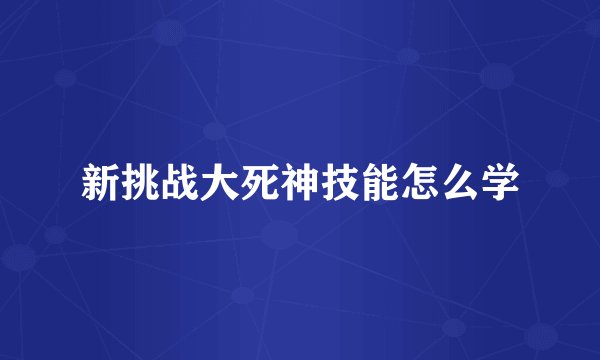 新挑战大死神技能怎么学