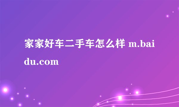 家家好车二手车怎么样 m.baidu.com