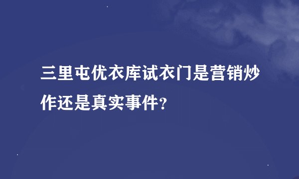 三里屯优衣库试衣门是营销炒作还是真实事件？
