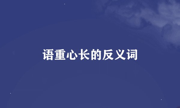 语重心长的反义词
