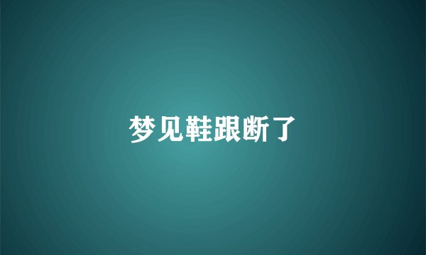 梦见鞋跟断了
