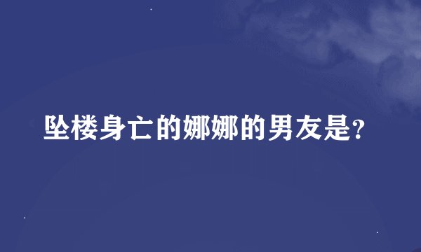 坠楼身亡的娜娜的男友是？