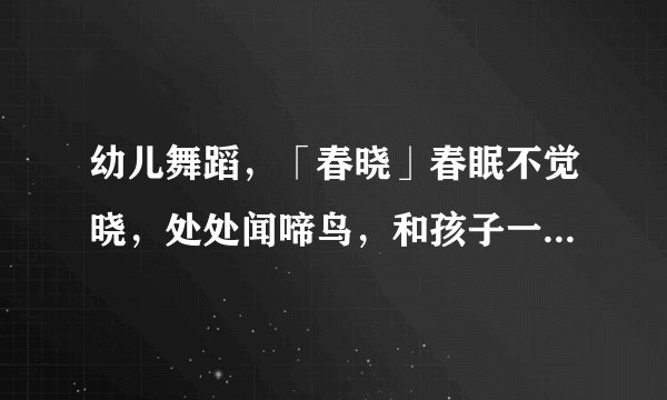 幼儿舞蹈，「春晓」春眠不觉晓，处处闻啼鸟，和孩子一块跳起来！