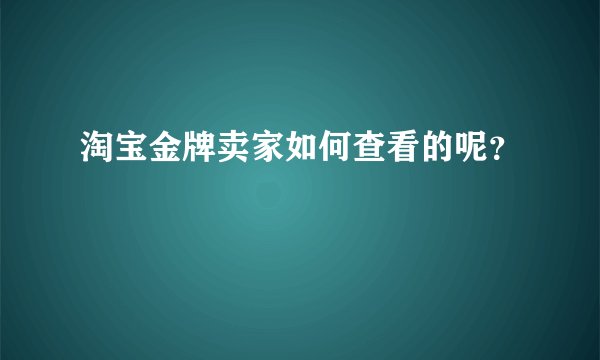 淘宝金牌卖家如何查看的呢？
