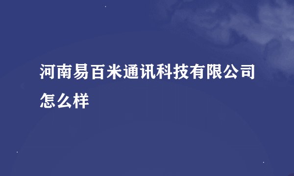 河南易百米通讯科技有限公司怎么样
