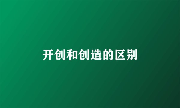 开创和创造的区别