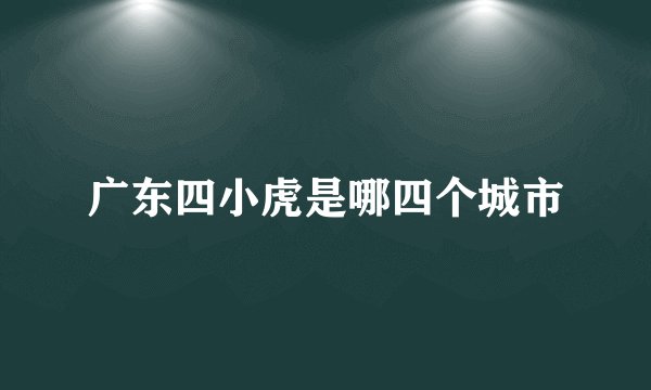 广东四小虎是哪四个城市