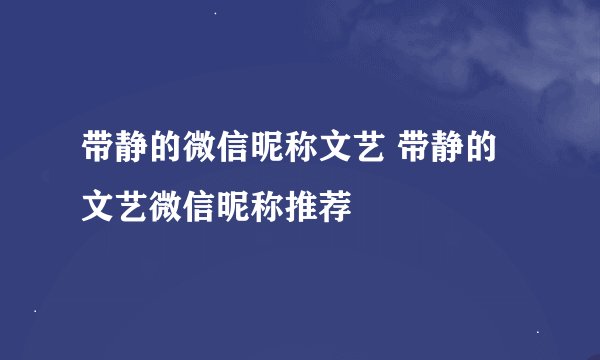 带静的微信昵称文艺 带静的文艺微信昵称推荐