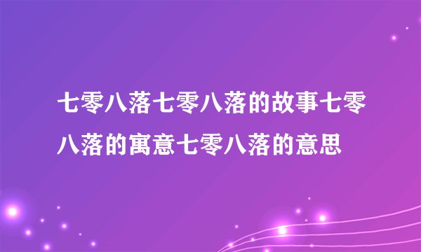 七零八落七零八落的故事七零八落的寓意七零八落的意思