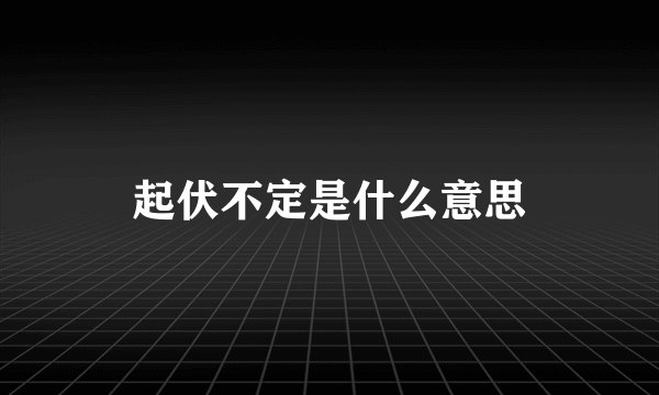 起伏不定是什么意思