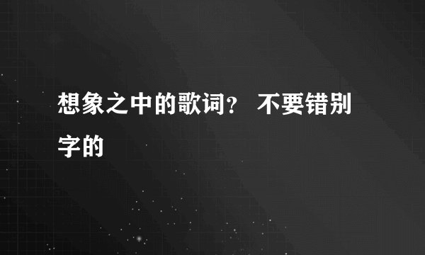 想象之中的歌词？ 不要错别字的