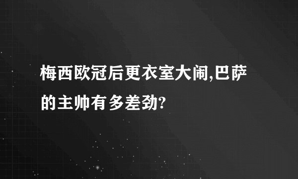 梅西欧冠后更衣室大闹,巴萨的主帅有多差劲?