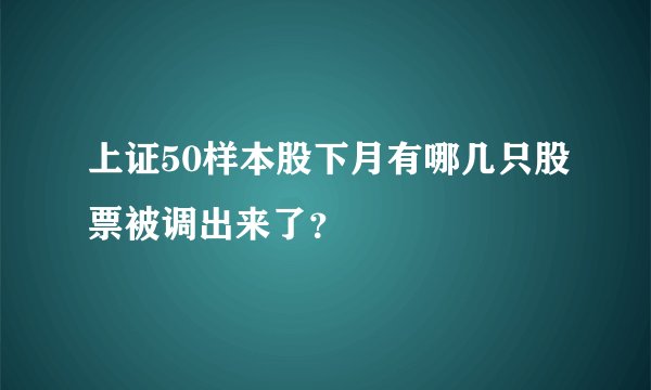 上证50样本股下月有哪几只股票被调出来了？