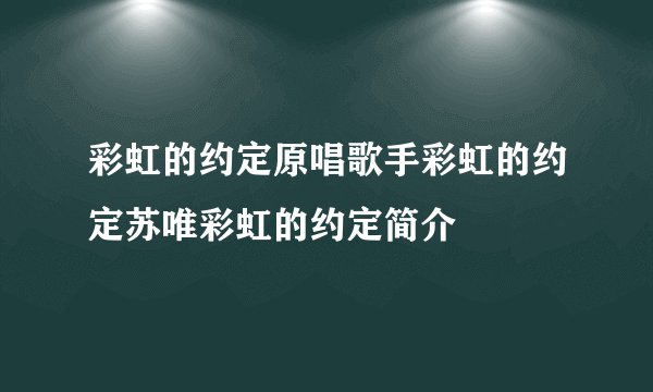 彩虹的约定原唱歌手彩虹的约定苏唯彩虹的约定简介