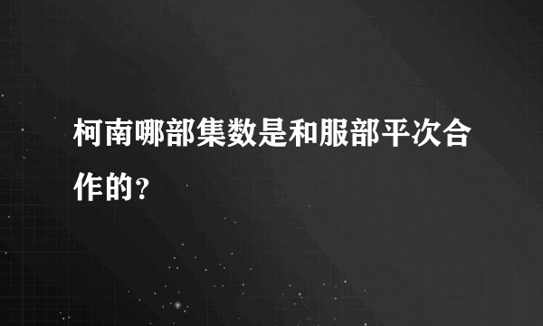 柯南哪部集数是和服部平次合作的？