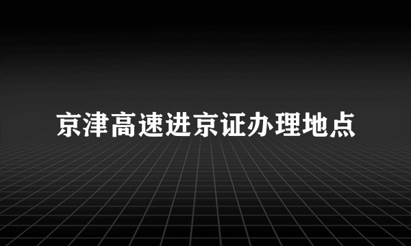 京津高速进京证办理地点