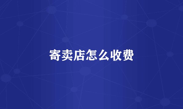 寄卖店怎么收费