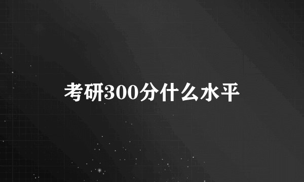 考研300分什么水平