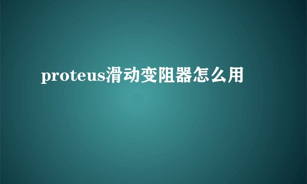 proteus滑动变阻器怎么用