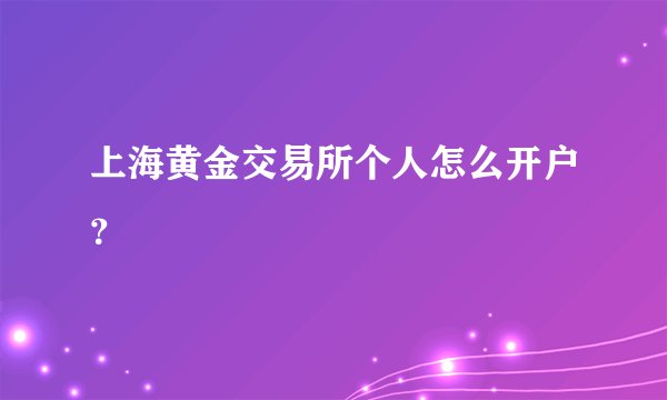 上海黄金交易所个人怎么开户？