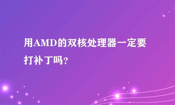 用AMD的双核处理器一定要打补丁吗？