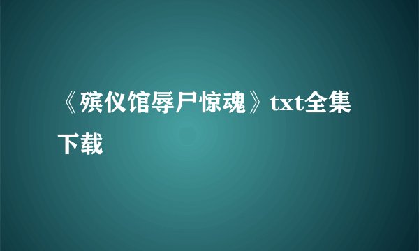 《殡仪馆辱尸惊魂》txt全集下载