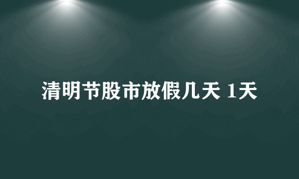清明节股市放假几天 1天